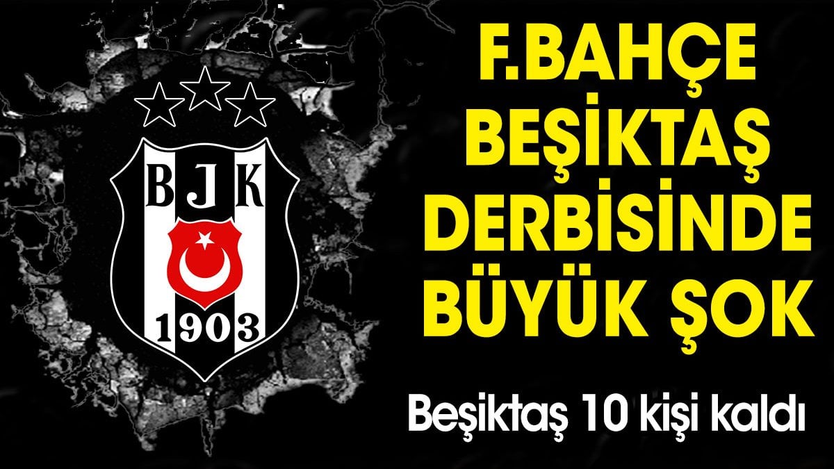 Fenerbahçe Beşiktaş derbisinde büyük şok! Beşiktaş 10 kişi kaldı